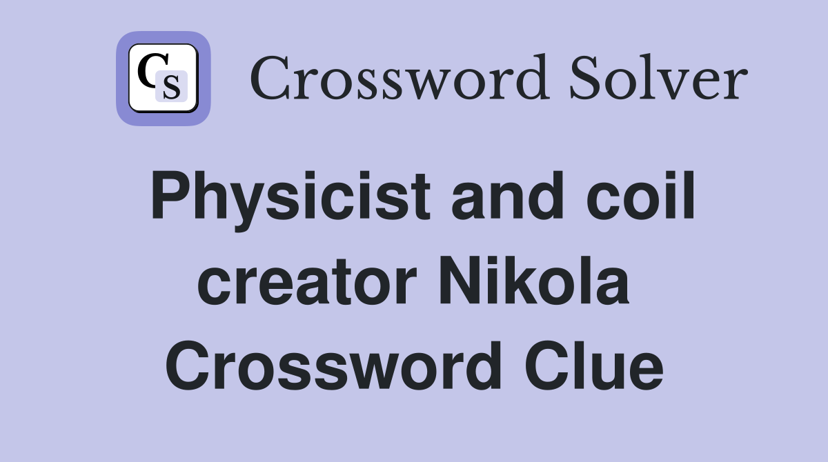 Physicist and coil creator Nikola Crossword Clue