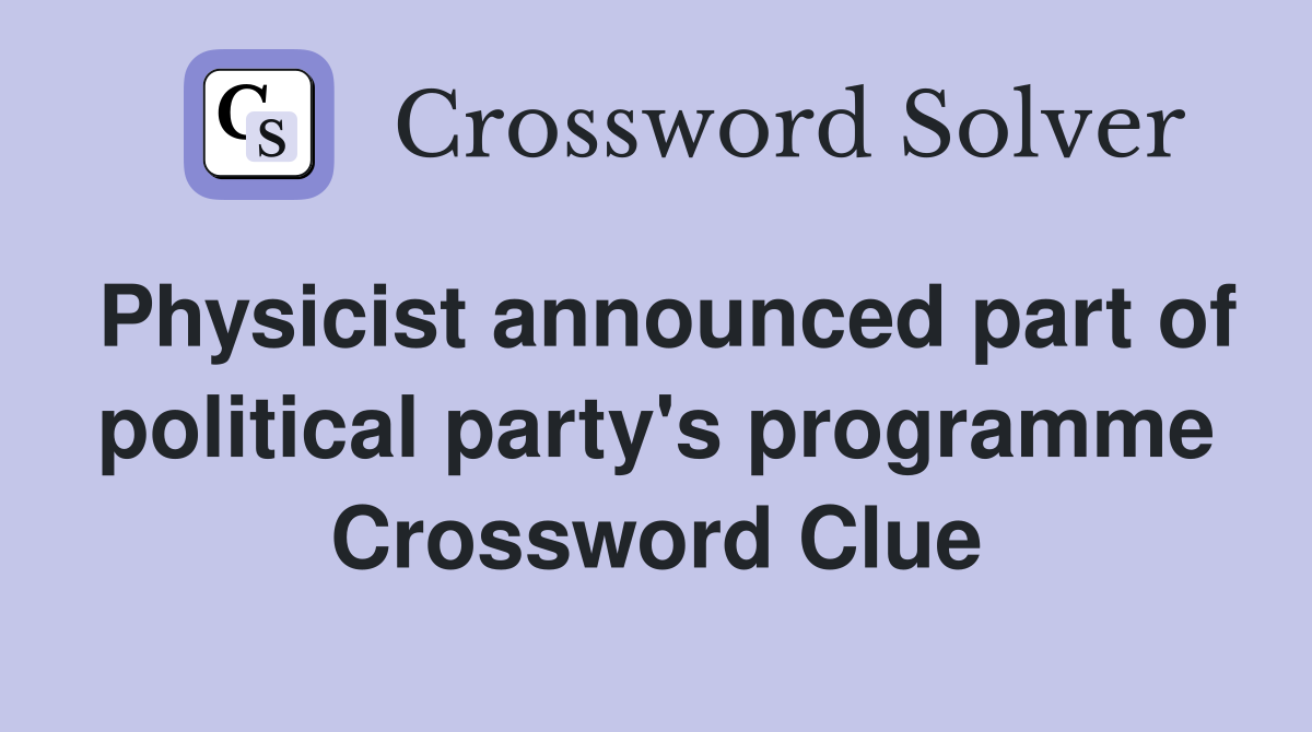 Physicist announced part of political party's programme Crossword Clue