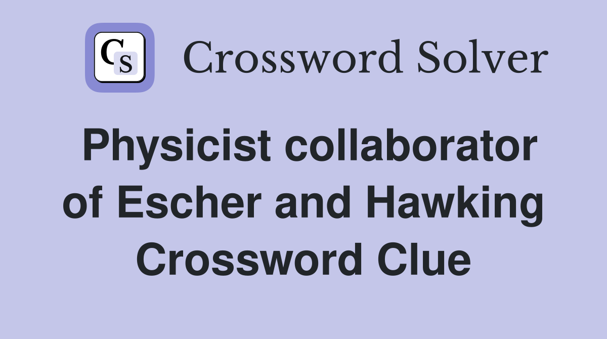 Physicist collaborator of Escher and Hawking Crossword Clue