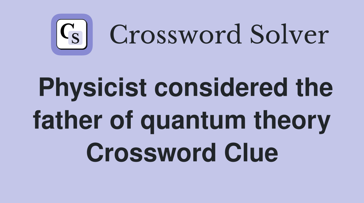 Physicist considered the father of quantum theory Crossword Clue