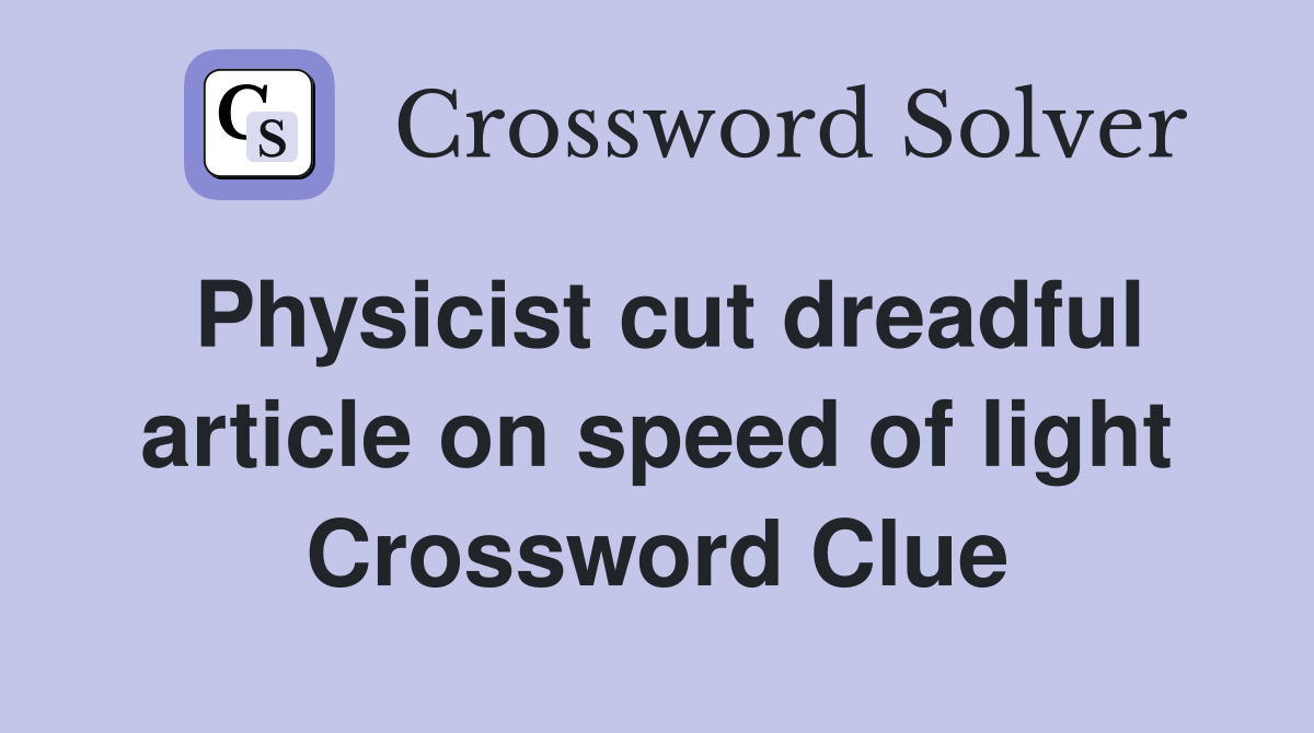 Physicist cut dreadful article on speed of light Crossword Clue