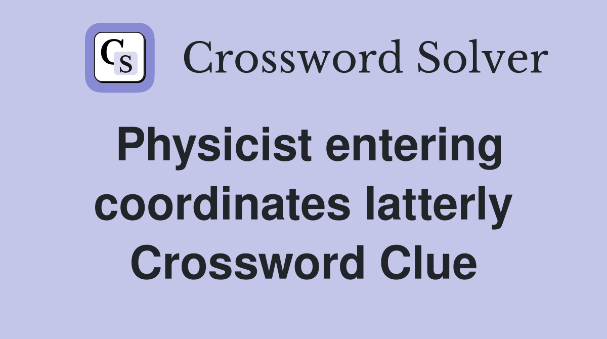 Physicist entering coordinates latterly Crossword Clue