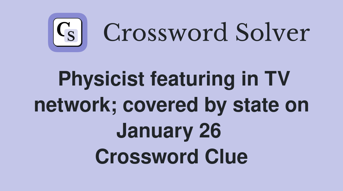 Physicist featuring in TV network; covered by state on January 26  Crossword Clue