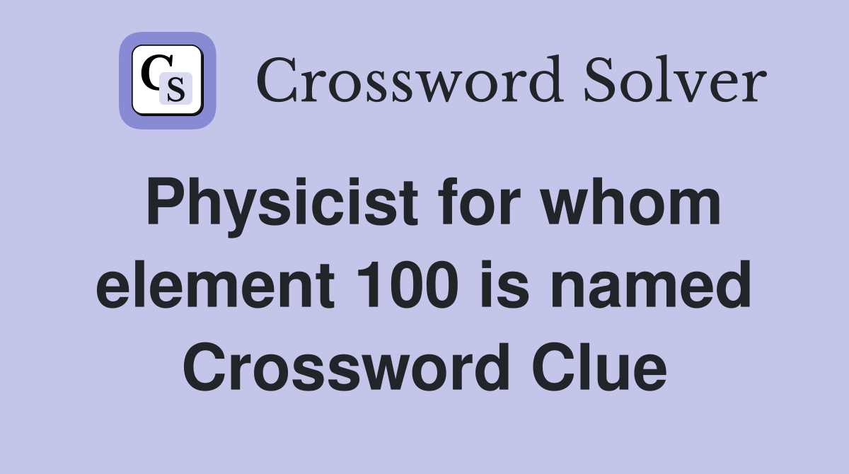 Physicist for whom element 100 is named Crossword Clue