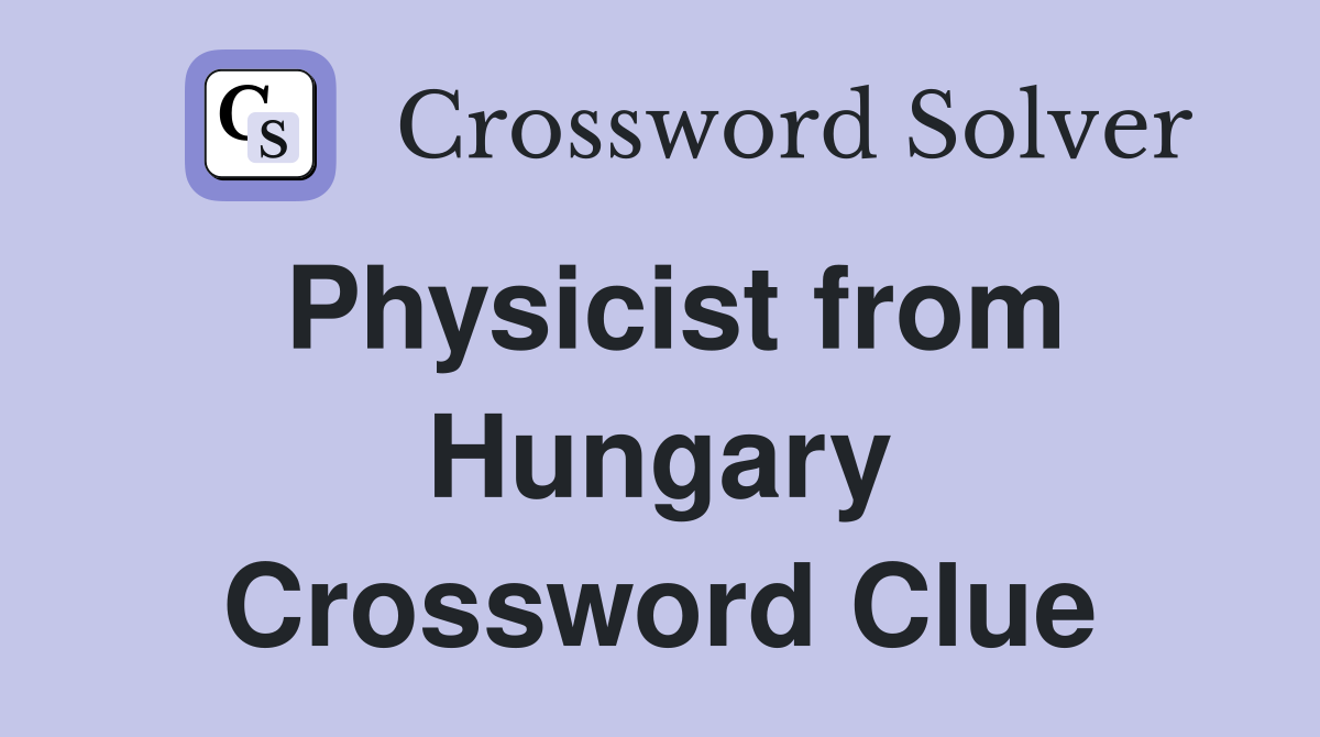 Physicist from Hungary Crossword Clue
