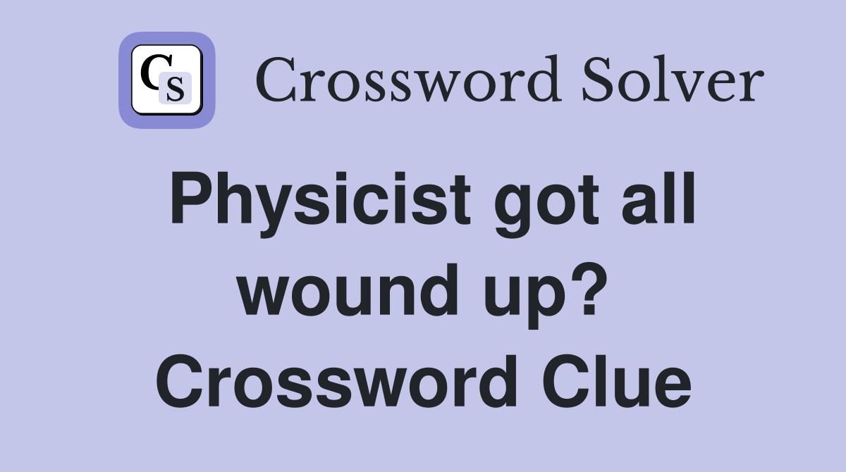 Physicist got all wound up? Crossword Clue