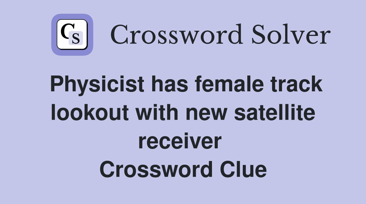 Physicist has female track lookout with new satellite receiver  Crossword Clue