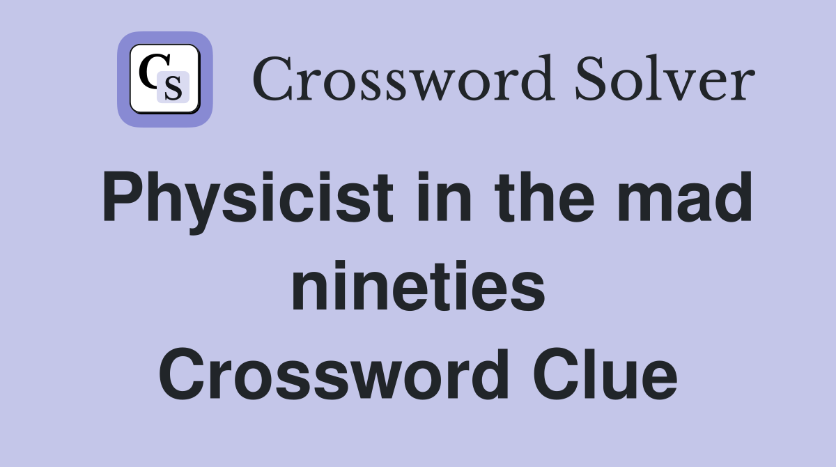 Physicist in the mad nineties Crossword Clue