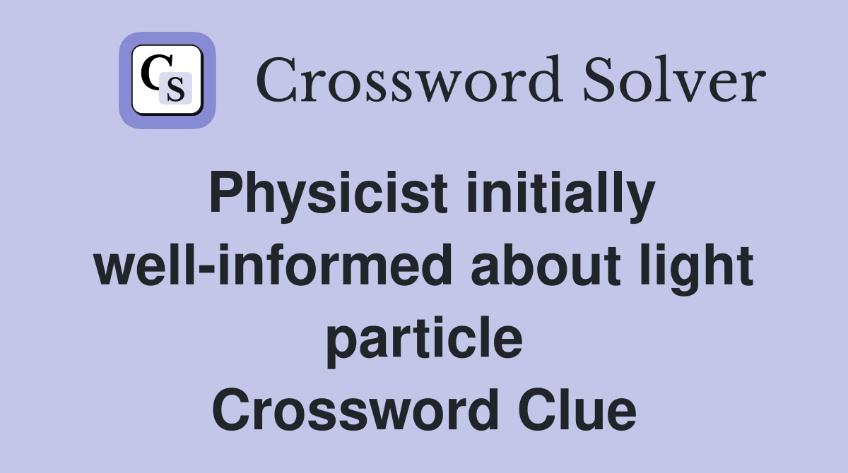 Physicist initially well-informed about light particle Crossword Clue