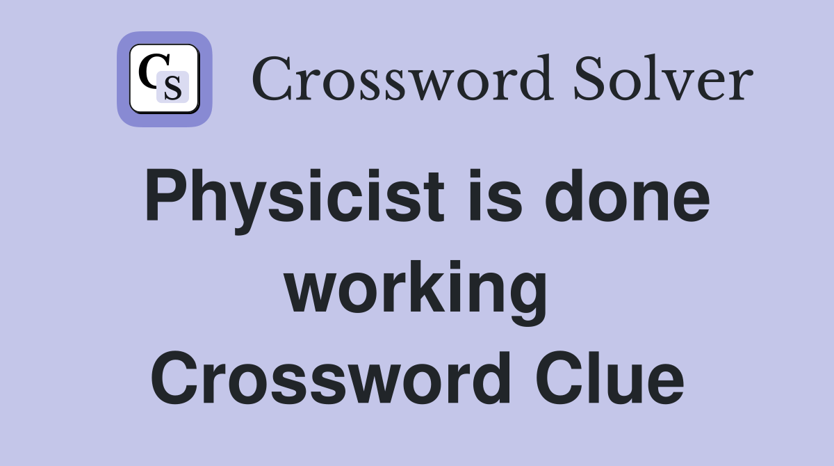 Physicist is done working Crossword Clue