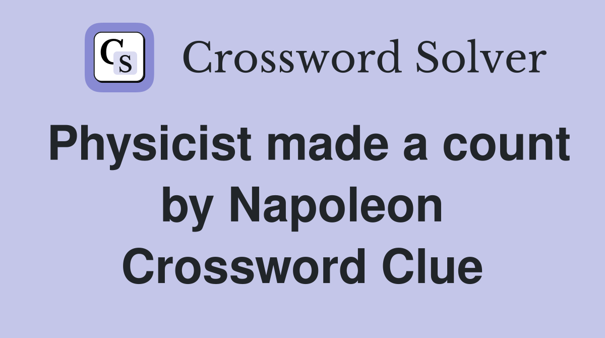 Physicist made a count by Napoleon Crossword Clue