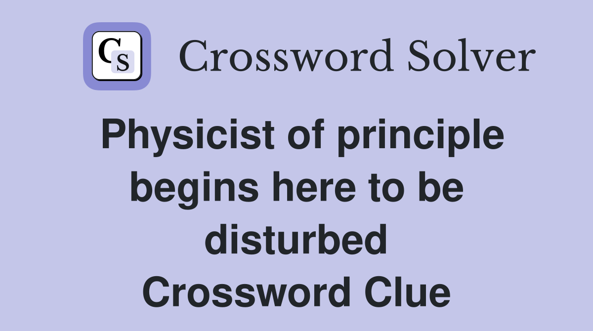 Physicist of principle begins here to be disturbed Crossword Clue