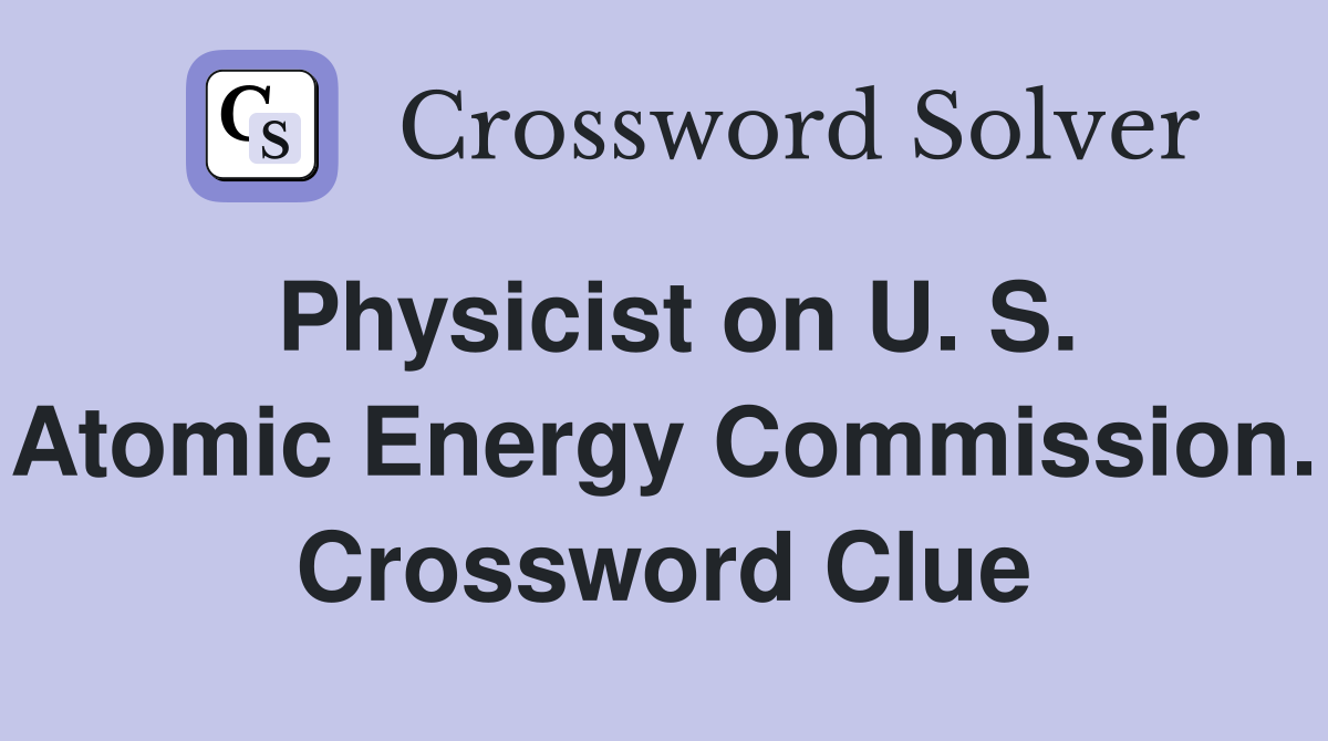 Physicist on U. S. Atomic Energy Commission. Crossword Clue