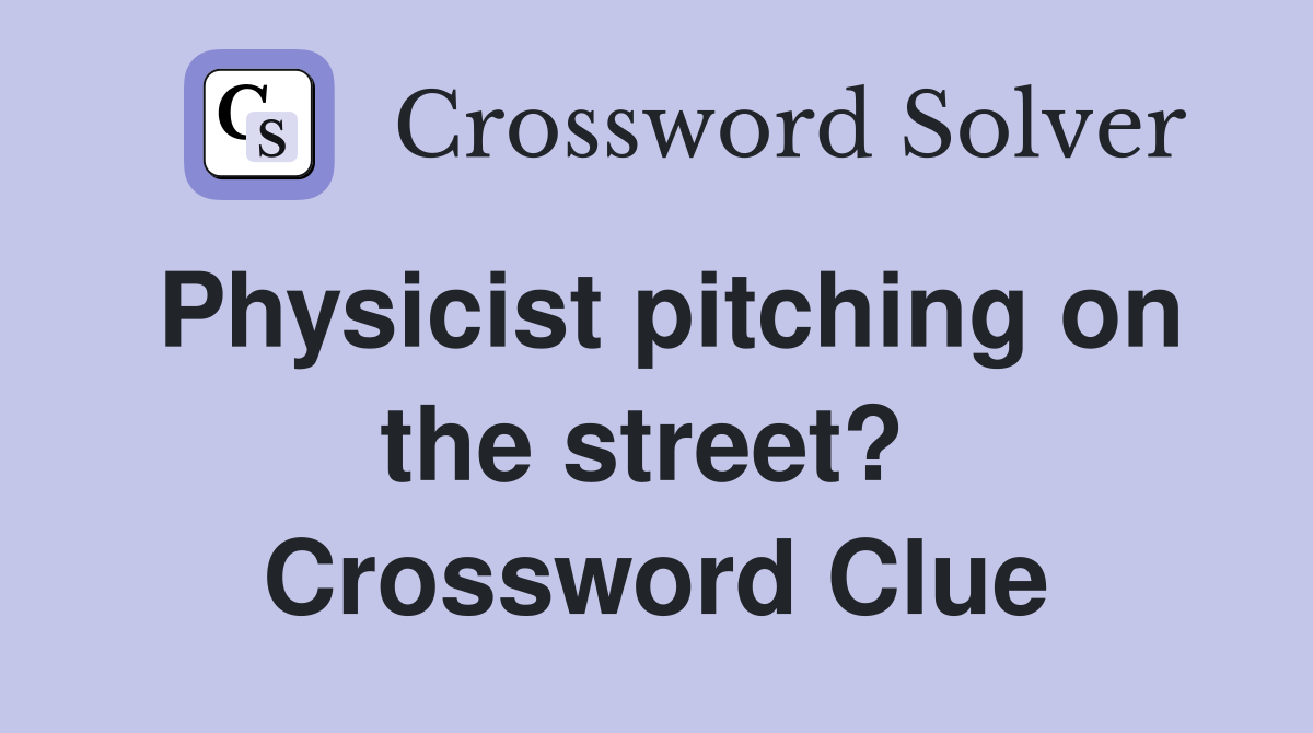Physicist pitching on the street?  Crossword Clue