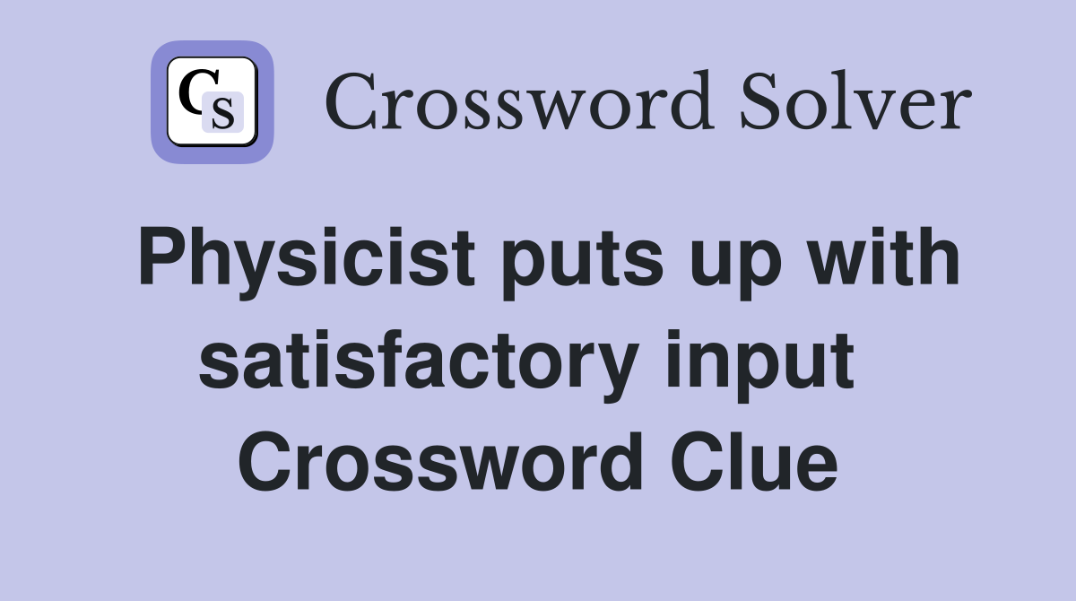 Physicist puts up with satisfactory input  Crossword Clue