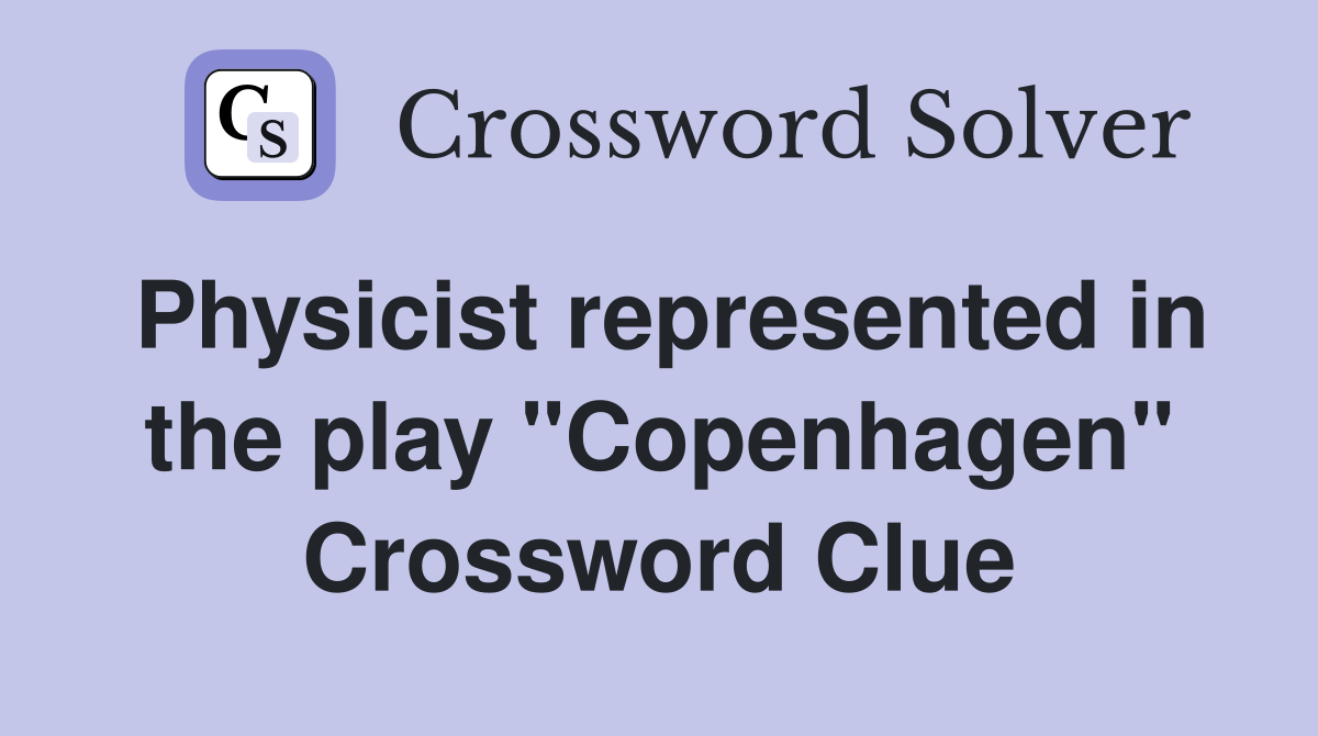 Physicist represented in the play "Copenhagen" Crossword Clue