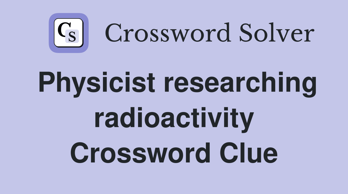 Physicist researching radioactivity Crossword Clue