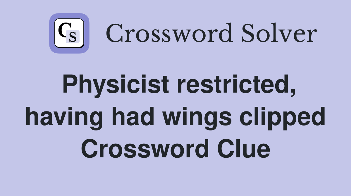 Physicist restricted, having had wings clipped Crossword Clue