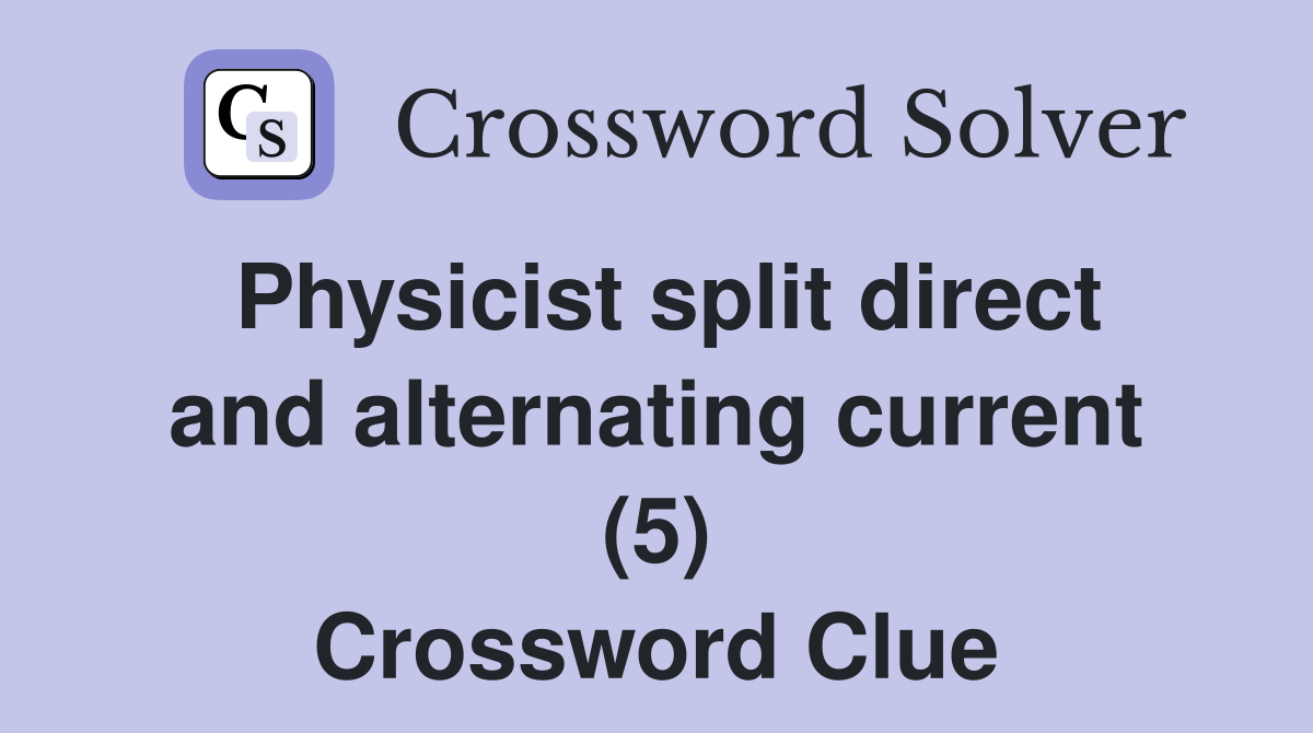 Physicist split direct and alternating current (5) Crossword Clue