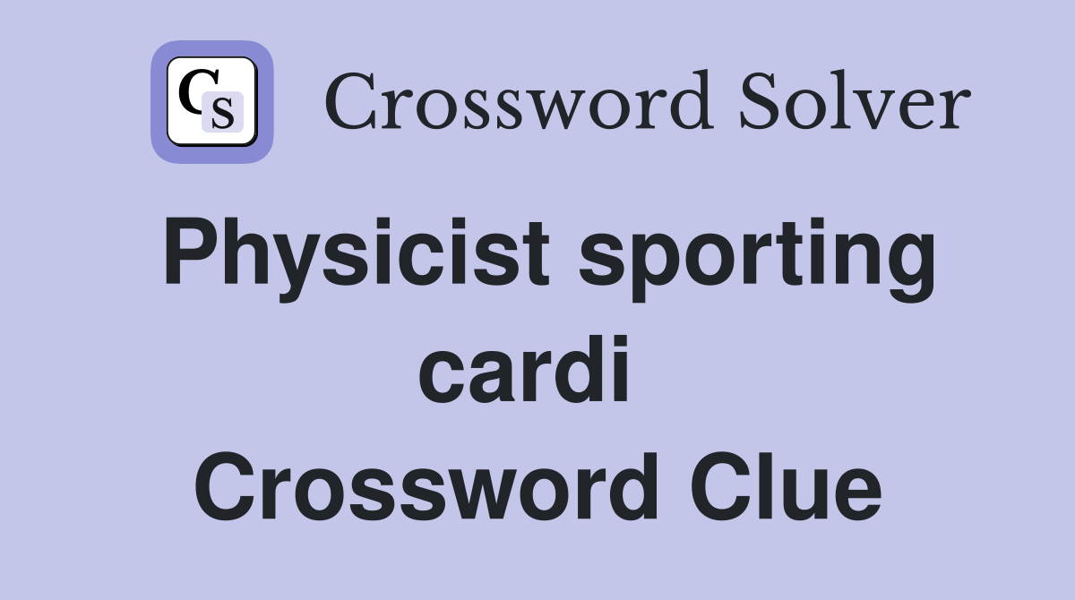 Physicist sporting cardi  Crossword Clue