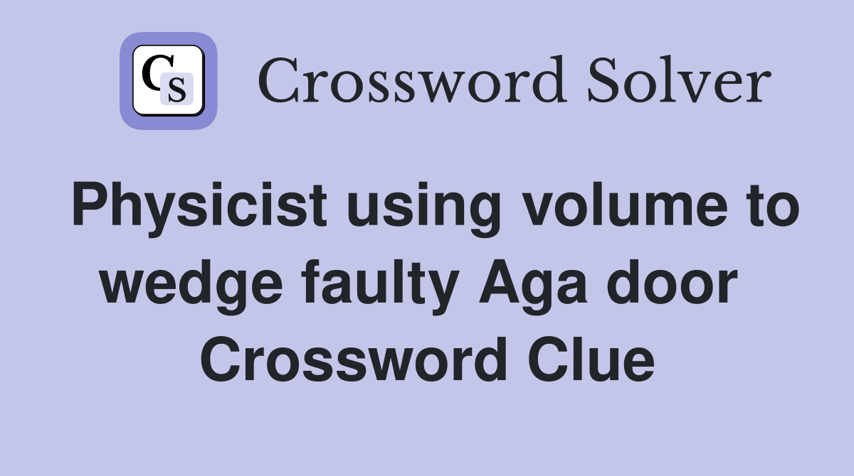 Physicist using volume to wedge faulty Aga door  Crossword Clue