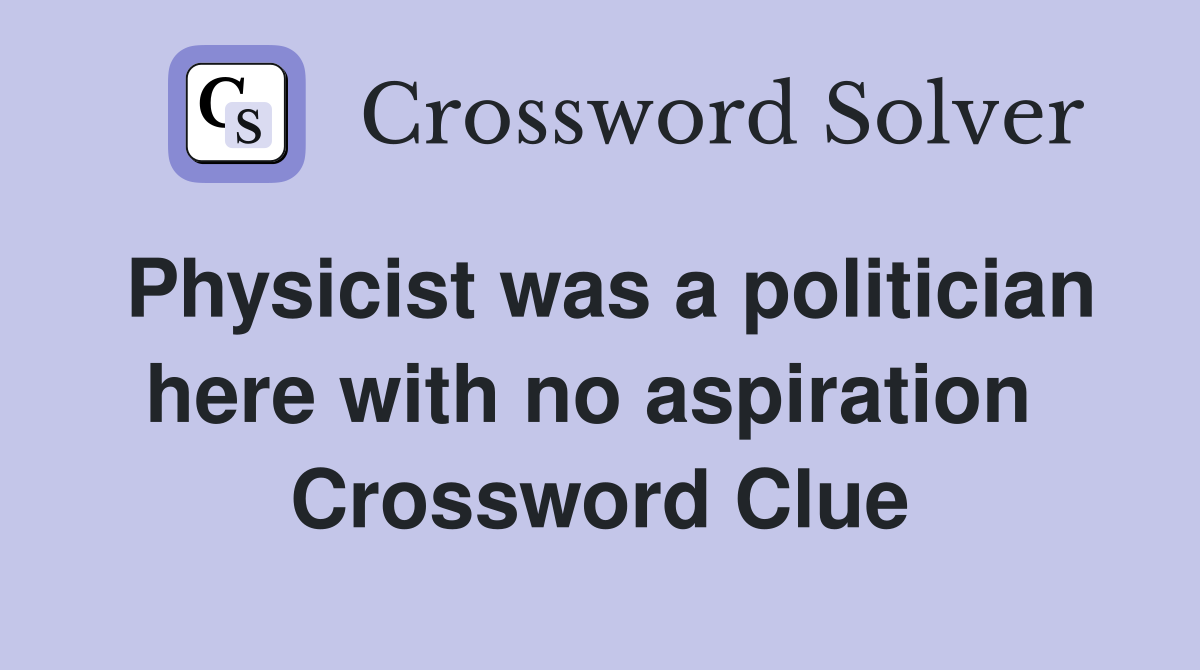 Physicist was a politician here with no aspiration  Crossword Clue