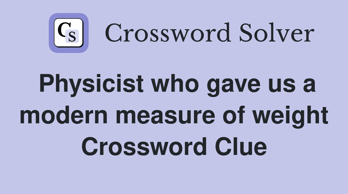 Physicist who gave us a modern measure of weight Crossword Clue