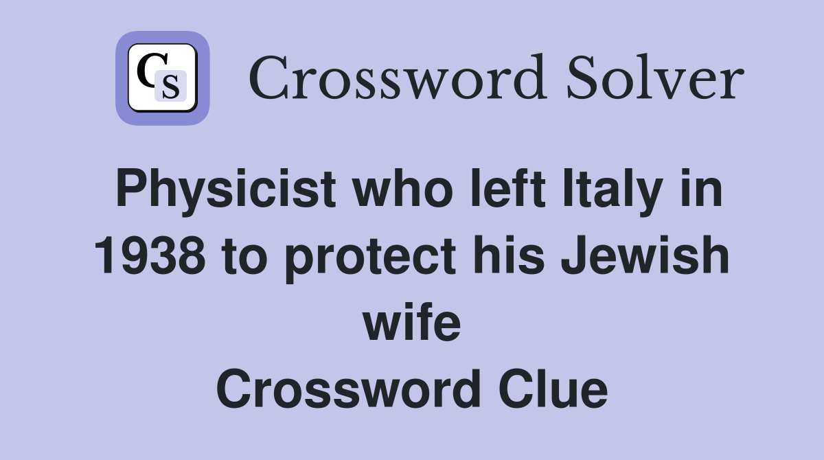 Physicist who left Italy in 1938 to protect his Jewish wife Crossword Clue
