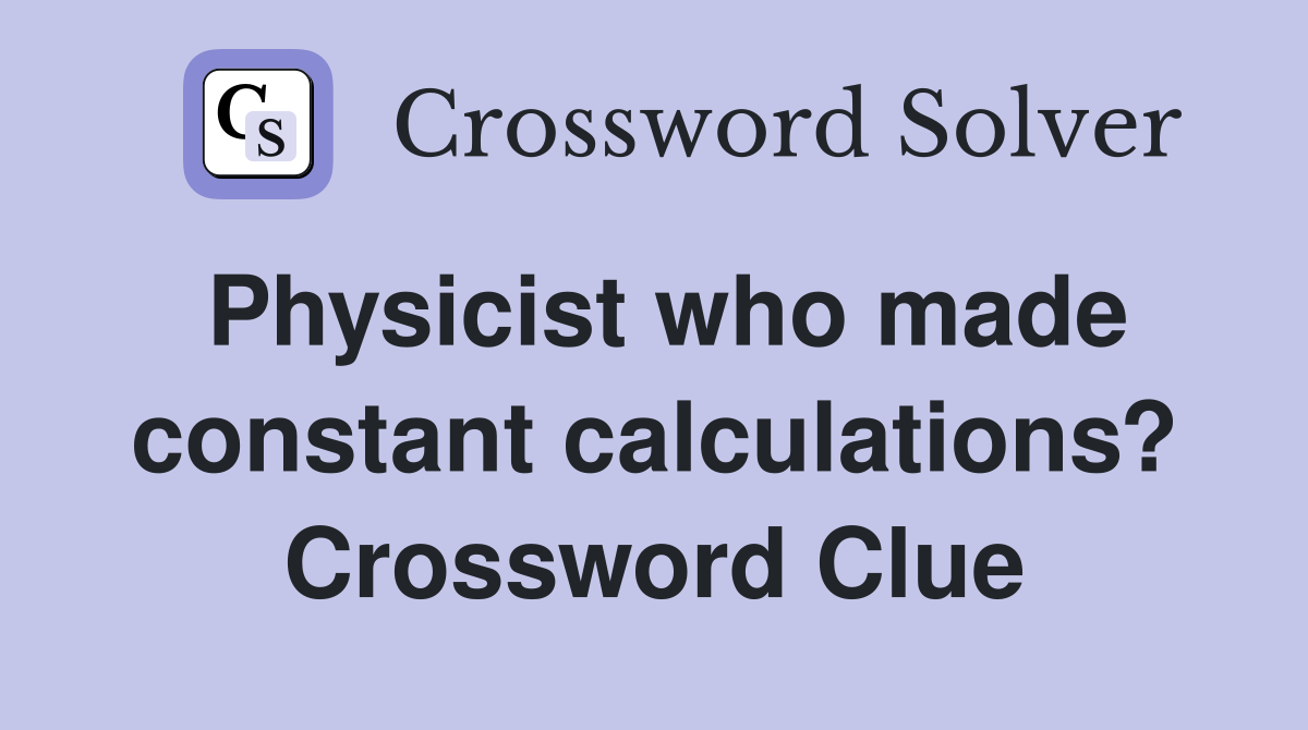 Physicist who made constant calculations? Crossword Clue