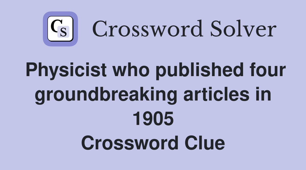 Physicist who published four groundbreaking articles in 1905 Crossword Clue