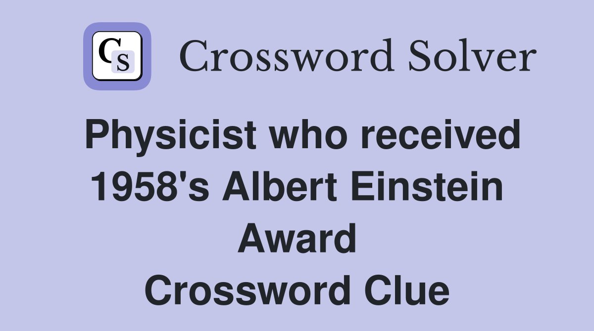 Physicist who received 1958's Albert Einstein Award Crossword Clue