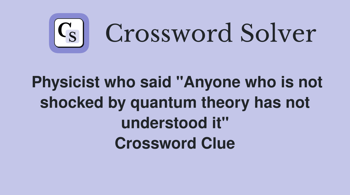 Physicist who said "Anyone who is not shocked by quantum theory has not understood it" Crossword Clue