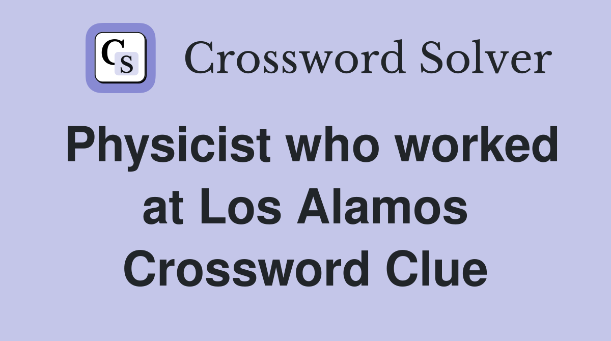 Physicist who worked at Los Alamos Crossword Clue