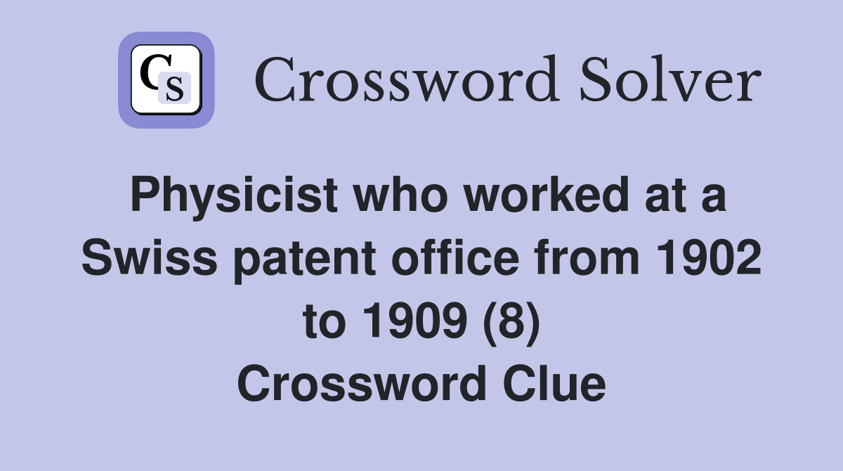 Physicist who worked at a Swiss patent office from 1902 to 1909 (8) Crossword Clue