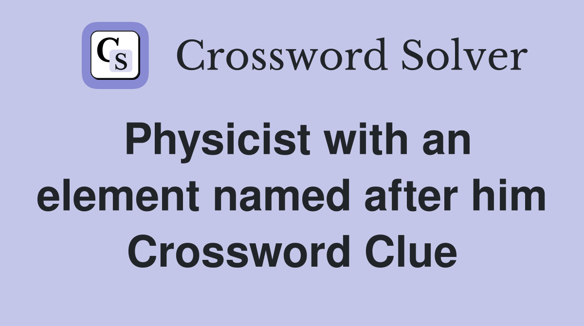Physicist with an element named after him Crossword Clue