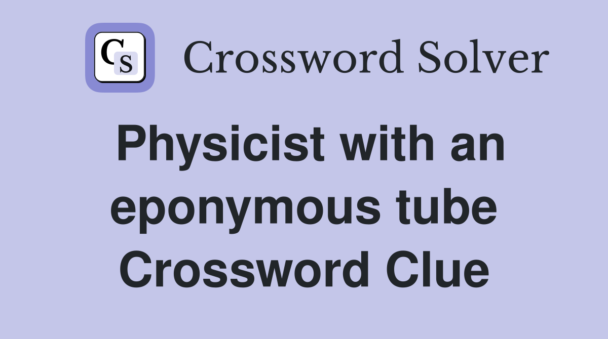 Physicist with an eponymous tube Crossword Clue