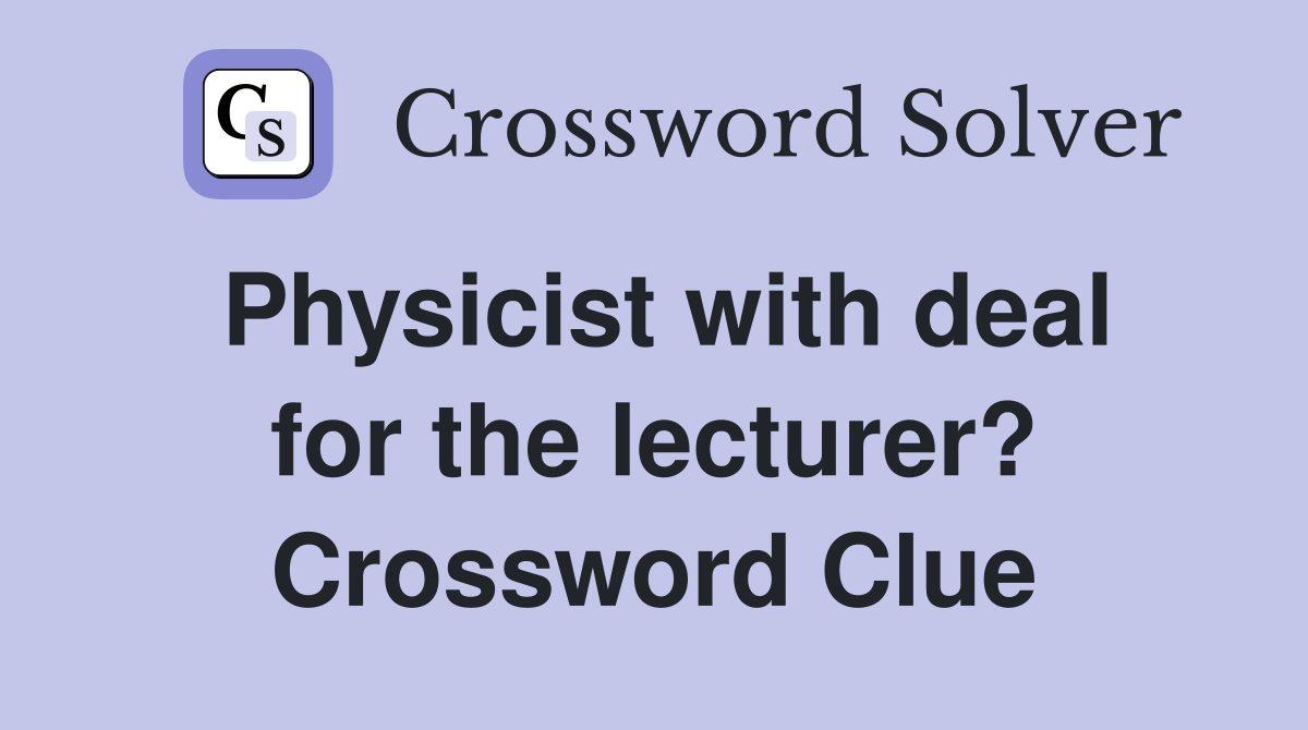 Physicist with deal for the lecturer? Crossword Clue