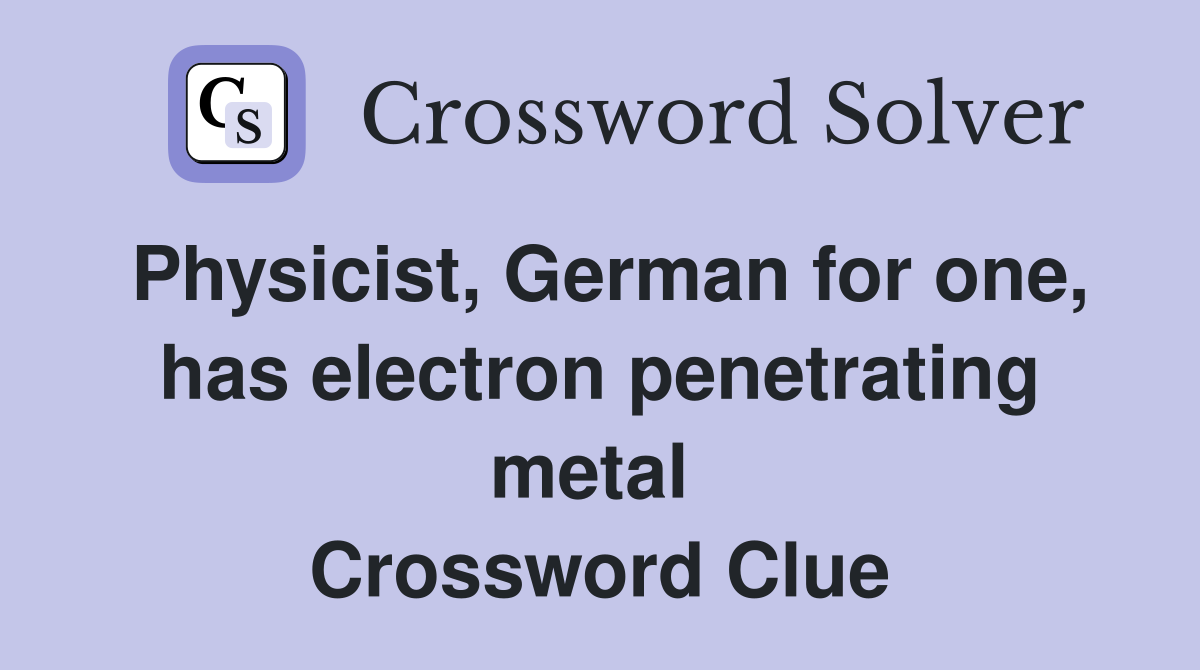Physicist, German for one, has electron penetrating metal  Crossword Clue