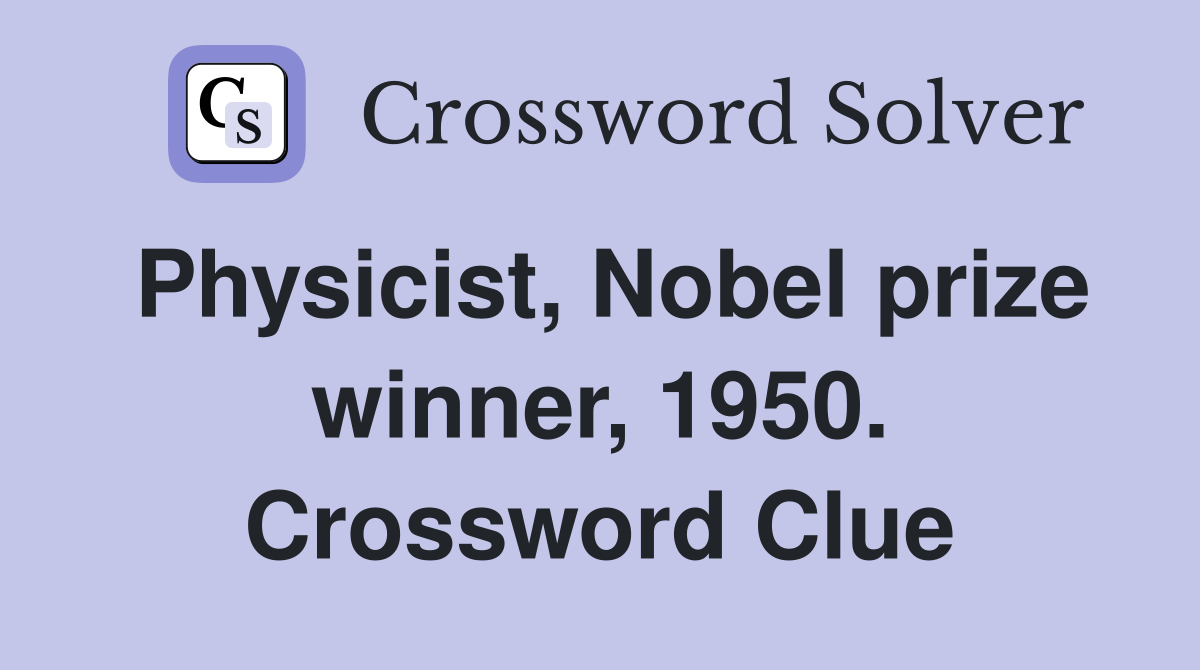 Physicist, Nobel prize winner, 1950. Crossword Clue
