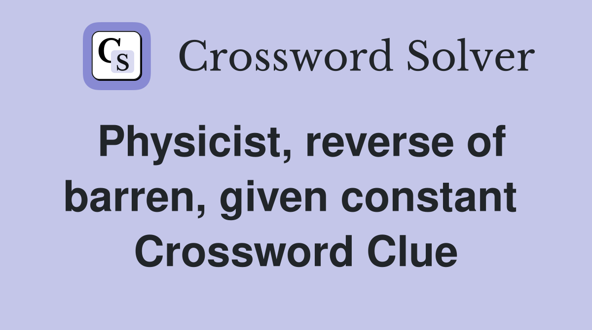 Physicist, reverse of barren, given constant  Crossword Clue