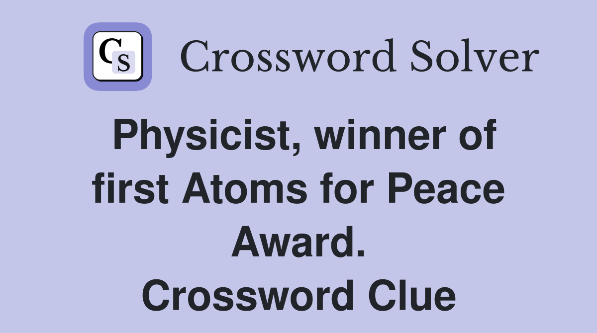 Physicist, winner of first Atoms for Peace Award. Crossword Clue