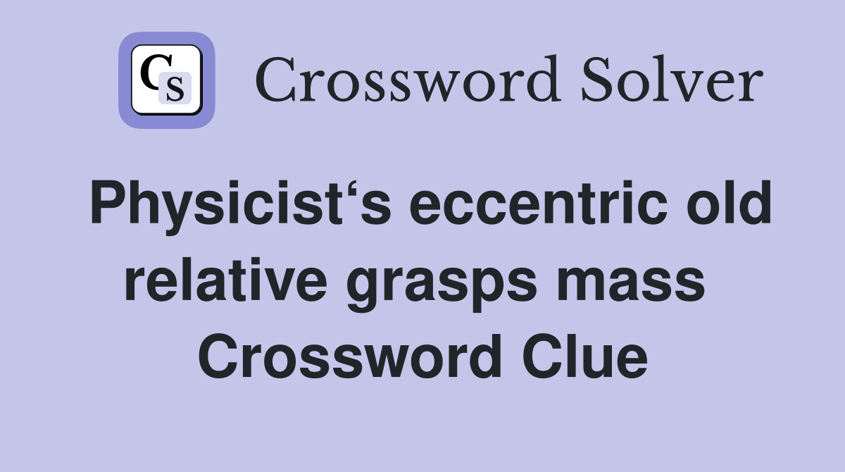 Physicist‘s eccentric old relative grasps mass  Crossword Clue