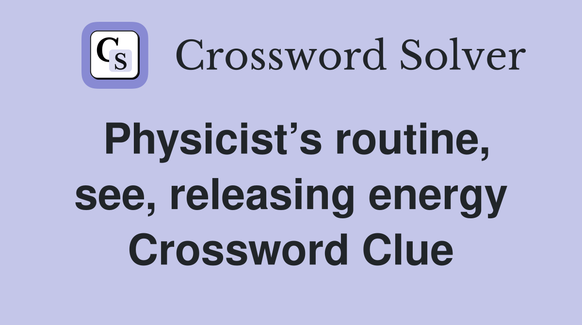 Physicist’s routine, see, releasing energy Crossword Clue