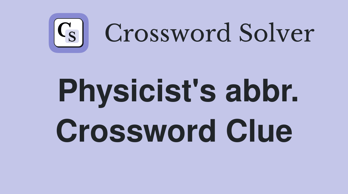 Physicist's abbr. Crossword Clue