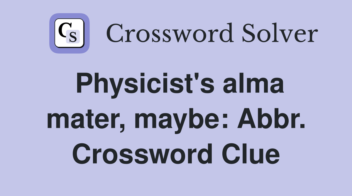 Physicist's alma mater, maybe: Abbr. Crossword Clue