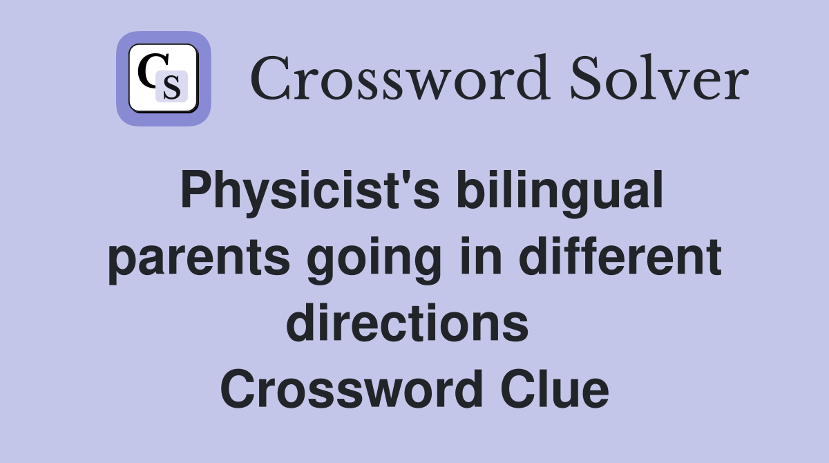 Physicist's bilingual parents going in different directions  Crossword Clue
