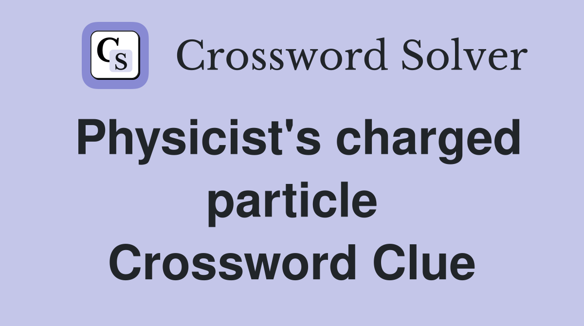 Physicist's charged particle Crossword Clue