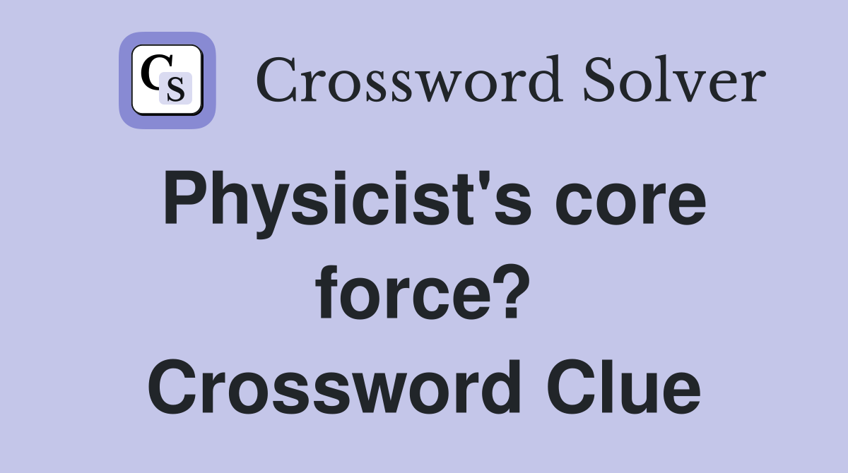 Physicist's core force? Crossword Clue