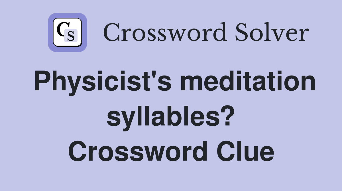 Physicist's meditation syllables? Crossword Clue