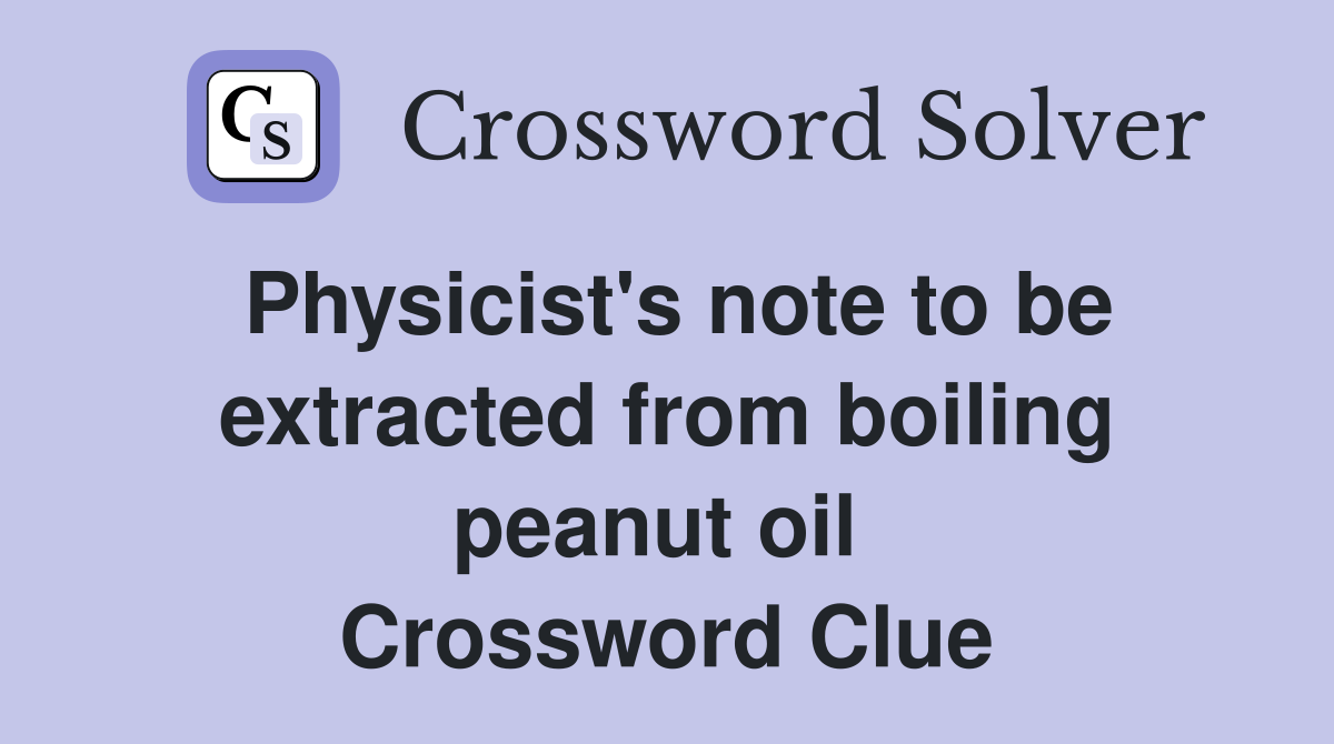 Physicist's note to be extracted from boiling peanut oil  Crossword Clue